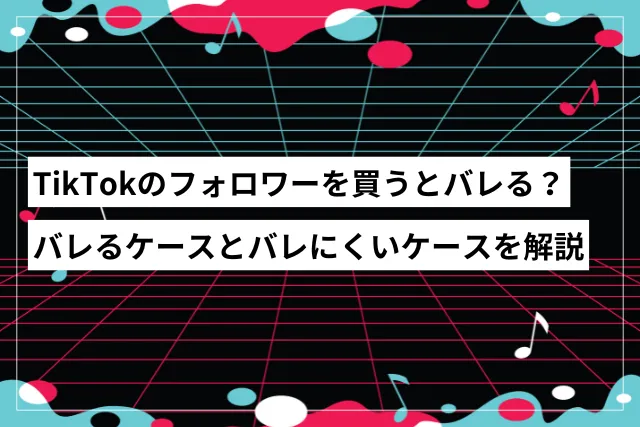 tiktokフォロワーを買うとバレる