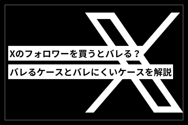 X（旧Twitter）のフォロワーを買うとバレる？バレるケース、バレにくいケースをご紹介